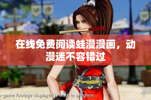 在线免费阅读蛙漫漫画，动漫迷不容错过