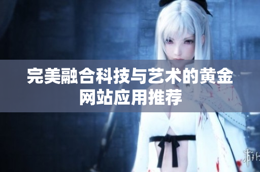 完美融合科技与艺术的黄金网站应用推荐