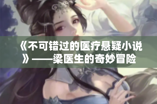 《不可错过的医疗悬疑小说》——梁医生的奇妙冒险