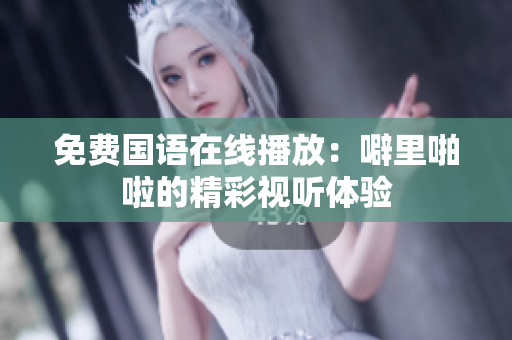 免费国语在线播放：噼里啪啦的精彩视听体验