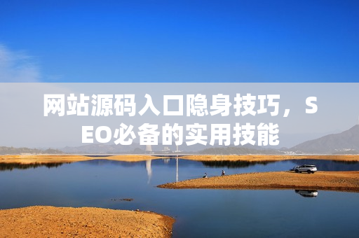 网站源码入口隐身技巧，SEO必备的实用技能