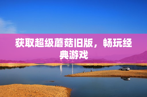 获取超级蘑菇旧版，畅玩经典游戏