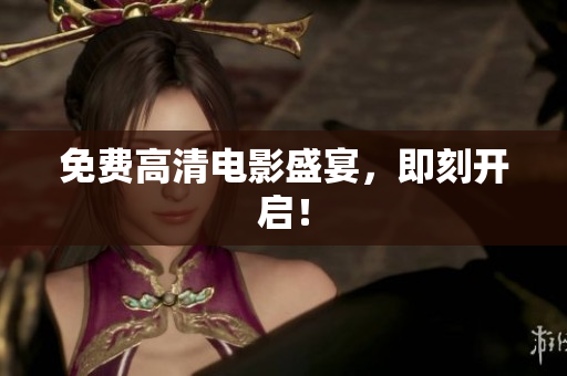 免费高清电影盛宴，即刻开启！