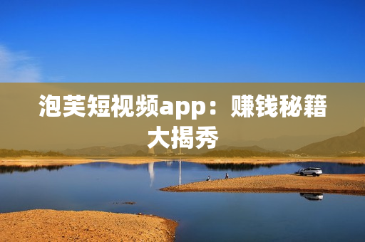泡芙短视频app：赚钱秘籍大揭秀