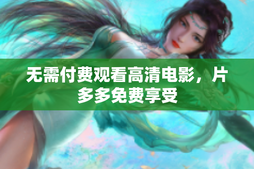 无需付费观看高清电影，片多多免费享受