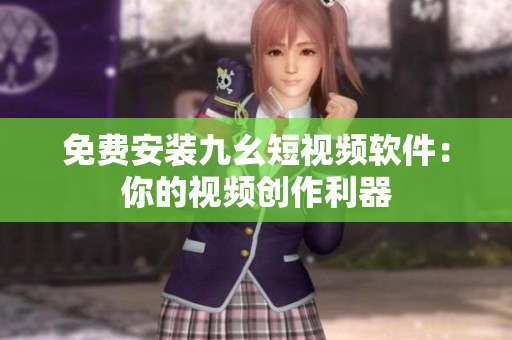 免费安装九幺短视频软件：你的视频创作利器