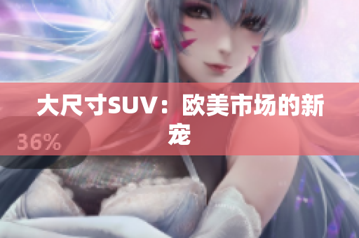 大尺寸SUV：欧美市场的新宠
