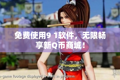 免费使用9 1软件，无限畅享新Q币商城！