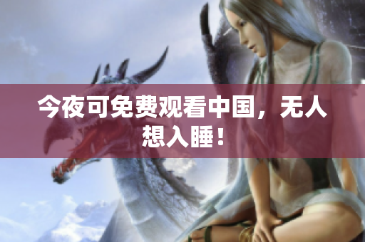 今夜可免费观看中国，无人想入睡！