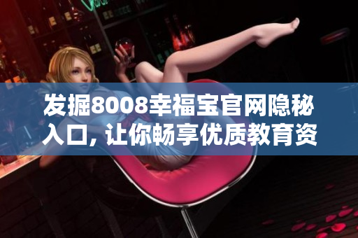 发掘8008幸福宝官网隐秘入口, 让你畅享优质教育资源