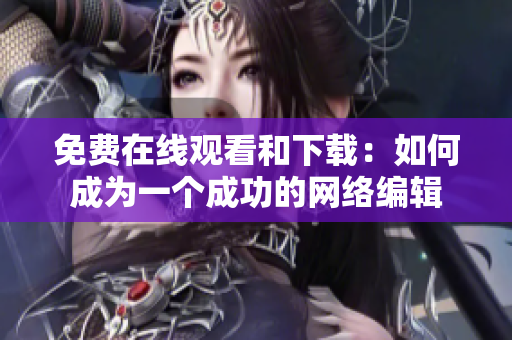 免费在线观看和下载：如何成为一个成功的网络编辑