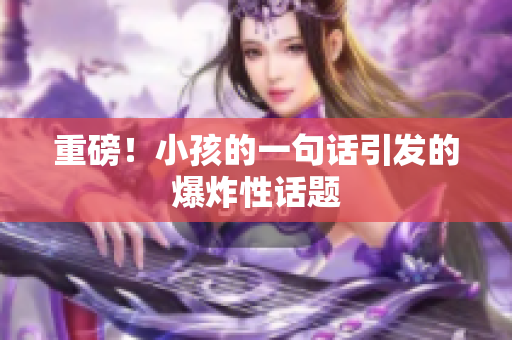 重磅！小孩的一句话引发的爆炸性话题