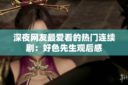 深夜网友最爱看的热门连续剧：好色先生观后感