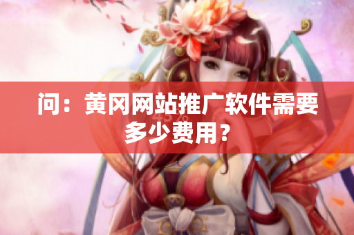 问：黄冈网站推广软件需要多少费用？