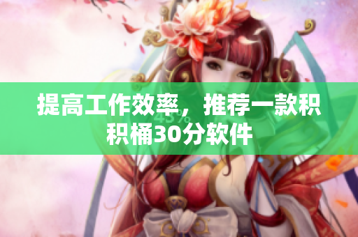 提高工作效率，推荐一款积积桶30分软件