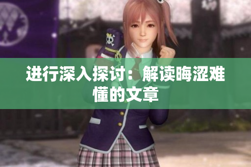 进行深入探讨：解读晦涩难懂的文章