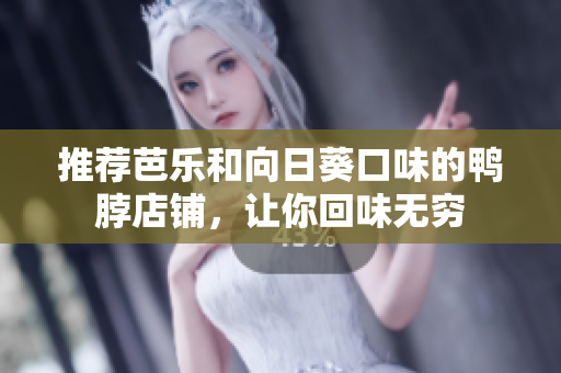 推荐芭乐和向日葵口味的鸭脖店铺，让你回味无穷