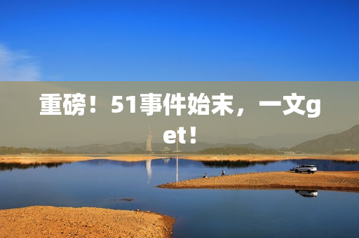 重磅！51事件始末，一文get！