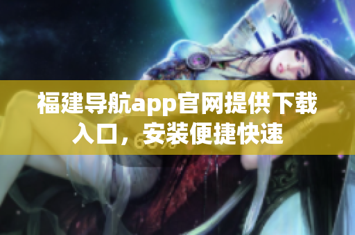 福建导航app官网提供下载入口，安装便捷快速