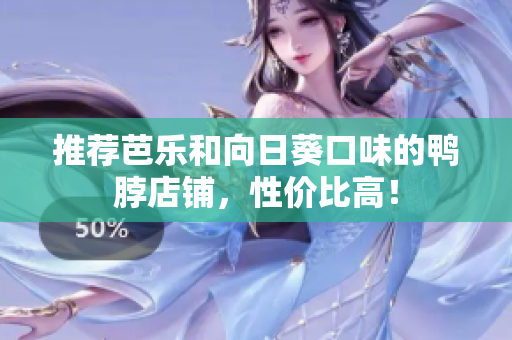 推荐芭乐和向日葵口味的鸭脖店铺，性价比高！