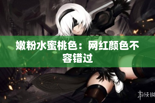 嫩粉水蜜桃色：网红颜色不容错过