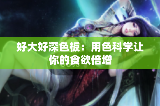 好大好深色板：用色科学让你的食欲倍增