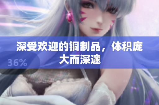 深受欢迎的铜制品，体积庞大而深邃