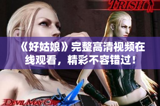 《好姑娘》完整高清视频在线观看，精彩不容错过！