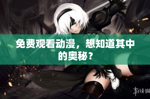 免费观看动漫，想知道其中的奥秘？