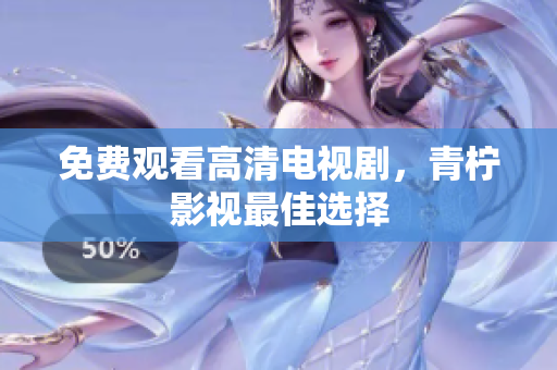 免费观看高清电视剧，青柠影视最佳选择