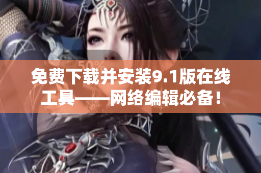 免费下载并安装9.1版在线工具——网络编辑必备！