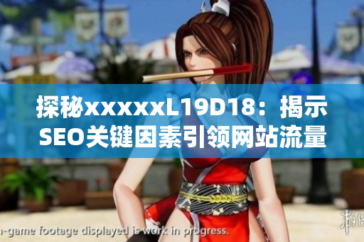 探秘xxxxxL19D18：揭示SEO关键因素引领网站流量增长