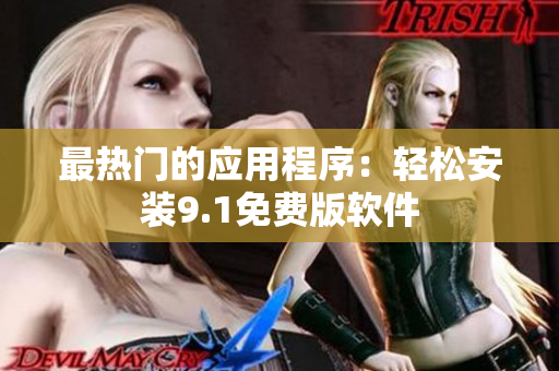 最热门的应用程序：轻松安装9.1免费版软件