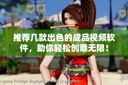 推荐几款出色的成品视频软件，助你轻松创意无限！