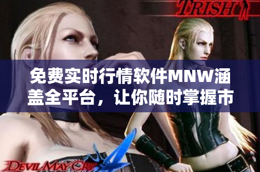 免费实时行情软件MNW涵盖全平台，让你随时掌握市场动态
