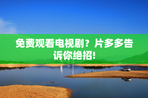 免费观看电视剧？片多多告诉你绝招!