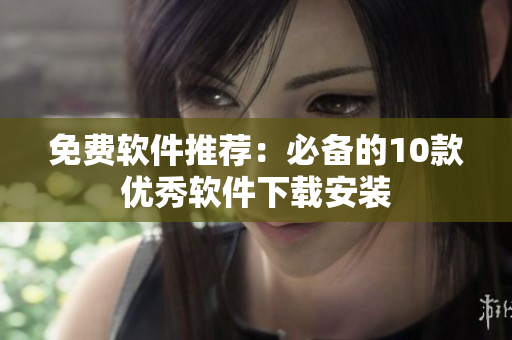 免费软件推荐：必备的10款优秀软件下载安装