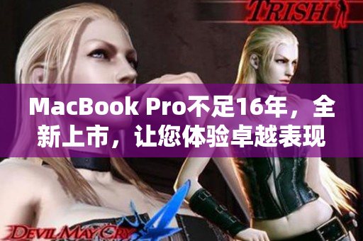 MacBook Pro不足16年，全新上市，让您体验卓越表现
