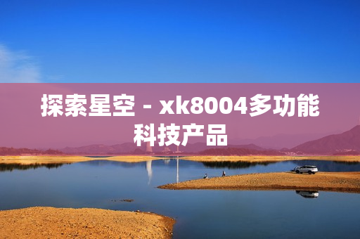 探索星空 - xk8004多功能科技产品