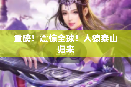 重磅！震惊全球！人猿泰山归来