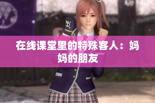 在线课堂里的特殊客人：妈妈的朋友