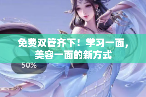 免费双管齐下！学习一面，美容一面的新方式