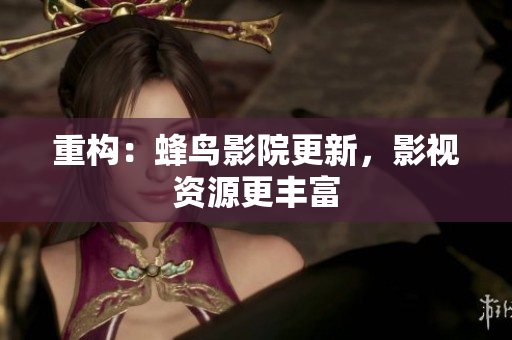 重构：蜂鸟影院更新，影视资源更丰富