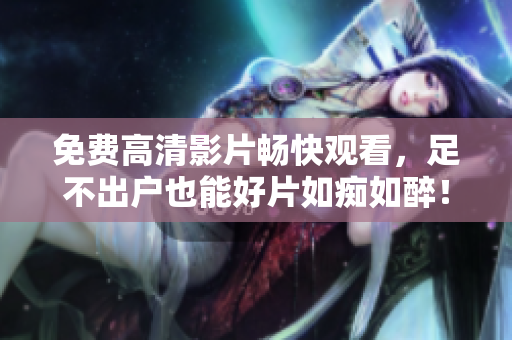 免费高清影片畅快观看，足不出户也能好片如痴如醉！