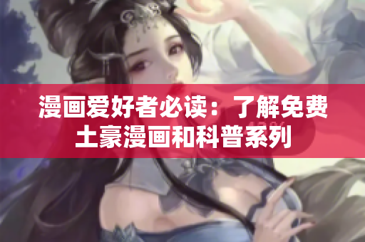 漫画爱好者必读：了解免费土豪漫画和科普系列