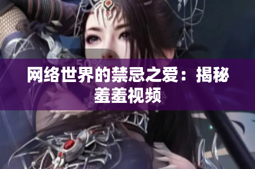 网络世界的禁忌之爱：揭秘羞羞视频