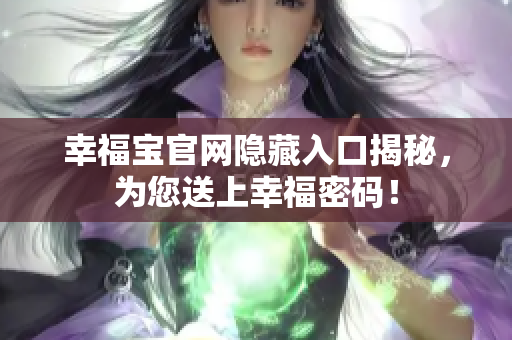 幸福宝官网隐藏入口揭秘，为您送上幸福密码！