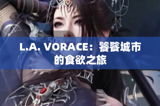 L.A. VORACE：饕餮城市的食欲之旅