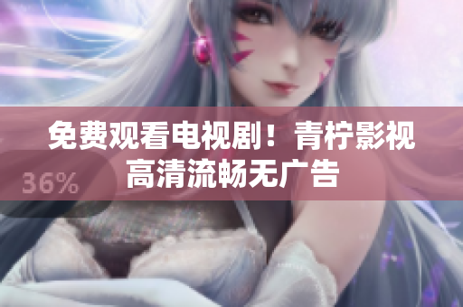 免费观看电视剧！青柠影视高清流畅无广告
