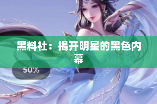 黑料社：揭开明星的黑色内幕